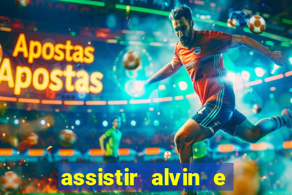 assistir alvin e os esquilos